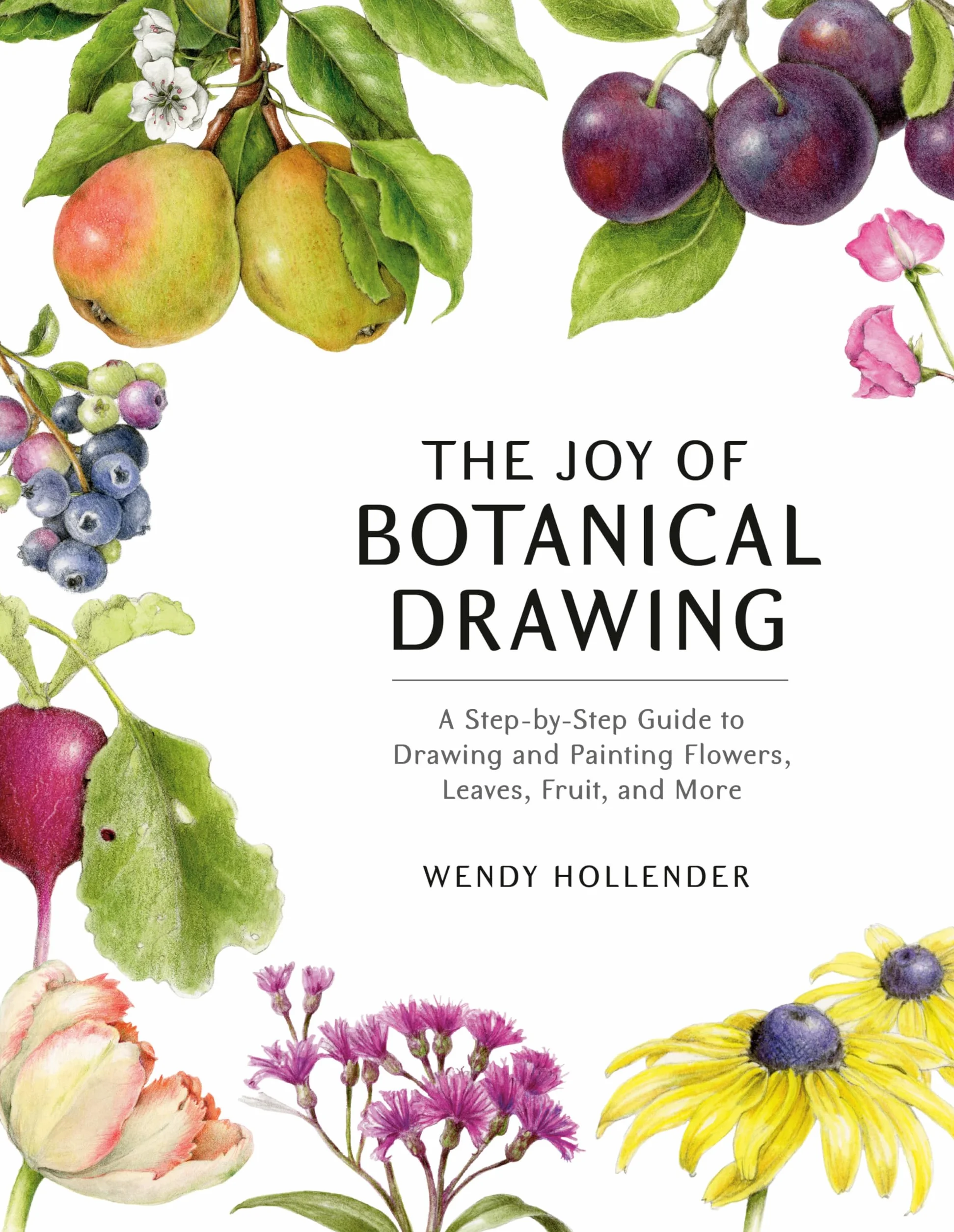 The Joy of Botanical Drawing: A Step-by-Step Guide to Drawing and Painting Flowers, Leaves, Fruit, and More
