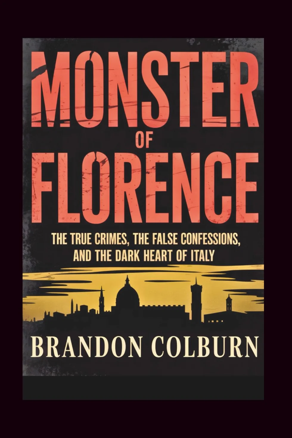 Monster Of Florence: The True Crimes, The False Confessions, And The Dark Heart Of Italy