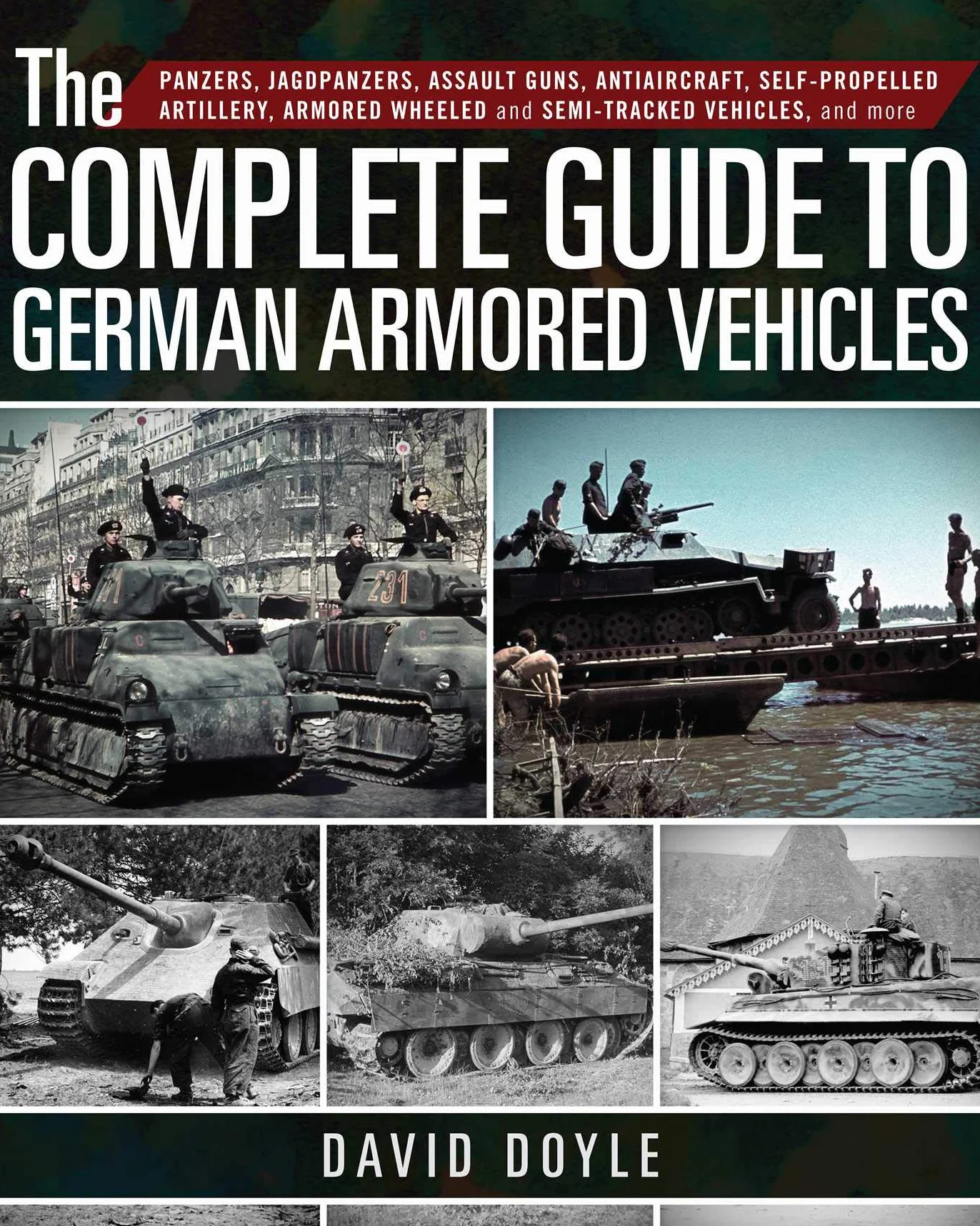 The Complete Guide to German Armored Vehicles: Panzers, Jagdpanzers, Assault Guns, Antiaircraft, Self-Propelled Artillery, Armored Wheeled and Semi-Tracked Vehicles, and More