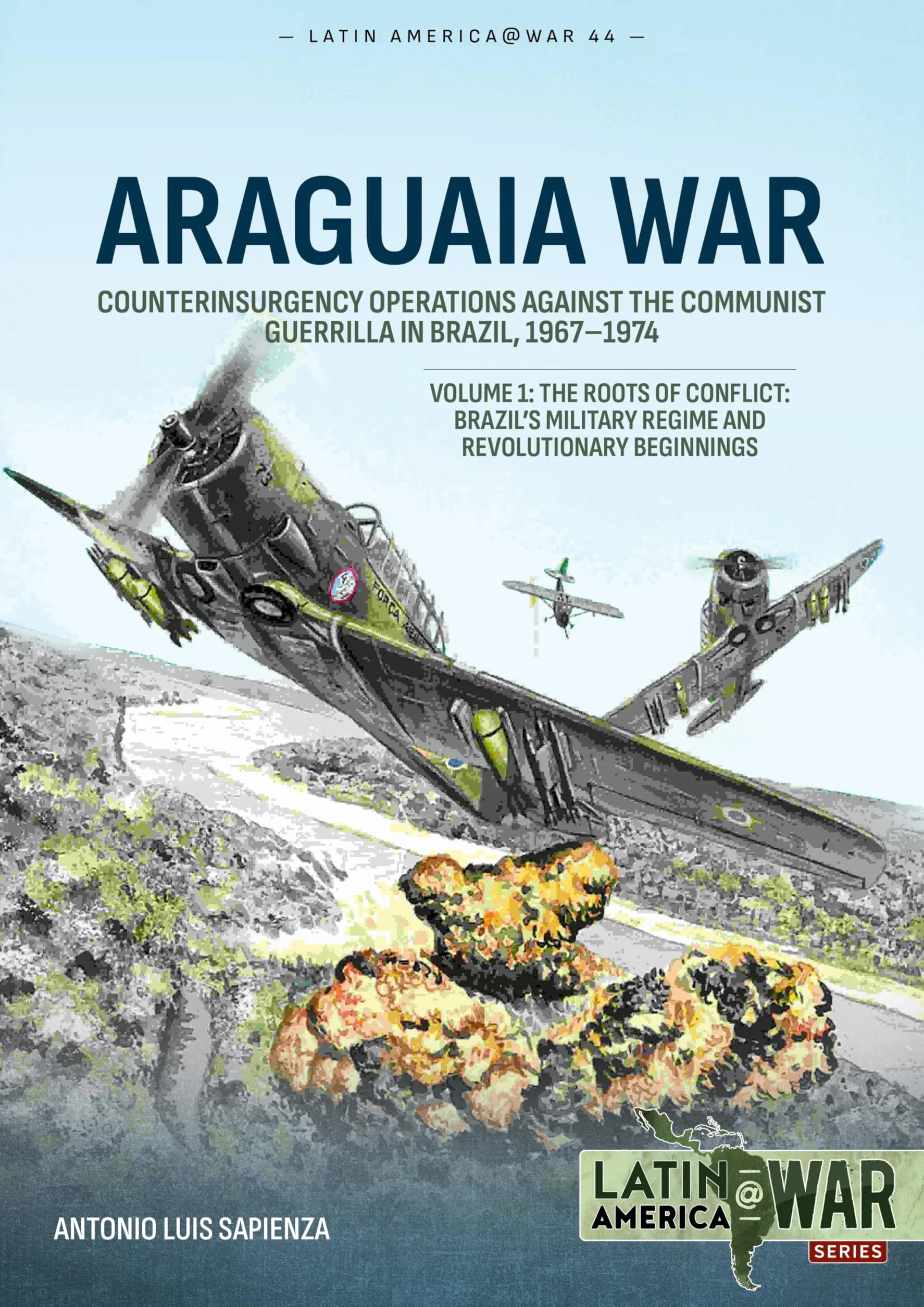 Araguaia War -- Counterinsurgency Operations Against the Communist Guerilla in Brazil, 1967-1974: Volume 1: The Roots of the Conflict -- Brazil's Military Regime and Revolutionary Beginnings: 44