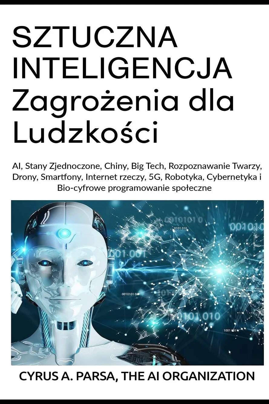 SZTUCZNA INTELIGENCJA Zagrożenia dla Ludzkości: AI, Stany Zjednoczone, Chiny, Big Tech, Rozpoznawanie Twarzy, Drony, Smartfony, Internet rzeczy, 5G, ... i Bio-cyfrowe programowanie spoleczne