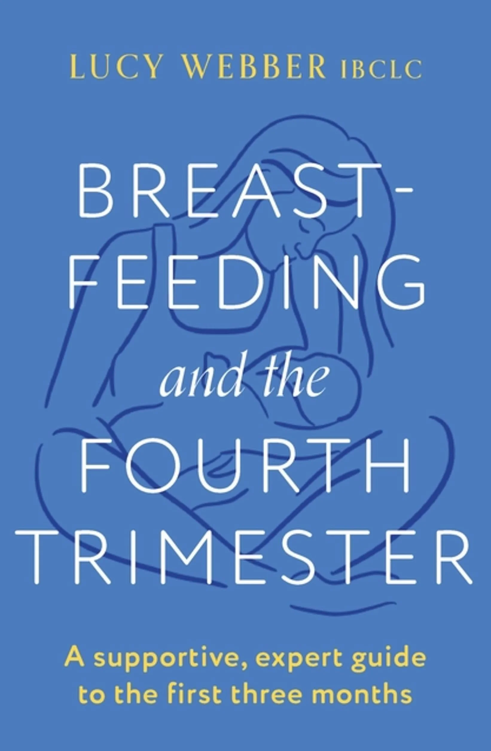 Breastfeeding and the Fourth Trimester: A supportive, expert guide to the first three months