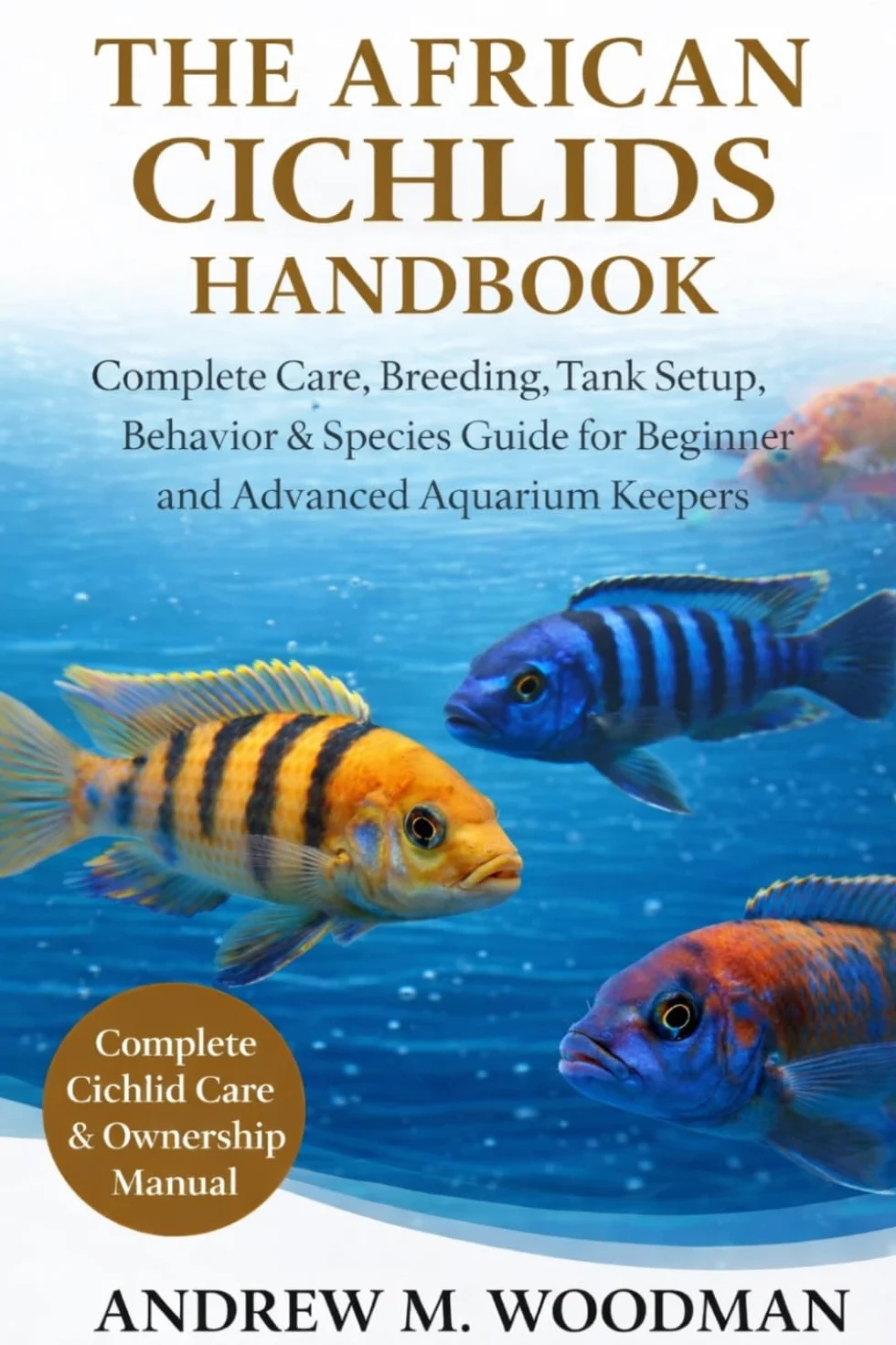 THE AFRICAN CICHLIDS HANDBOOK: Complete Care, Breeding, Tank Setup, Behavior & Species Guide for Beginner and Advanced Aquarium Keepers