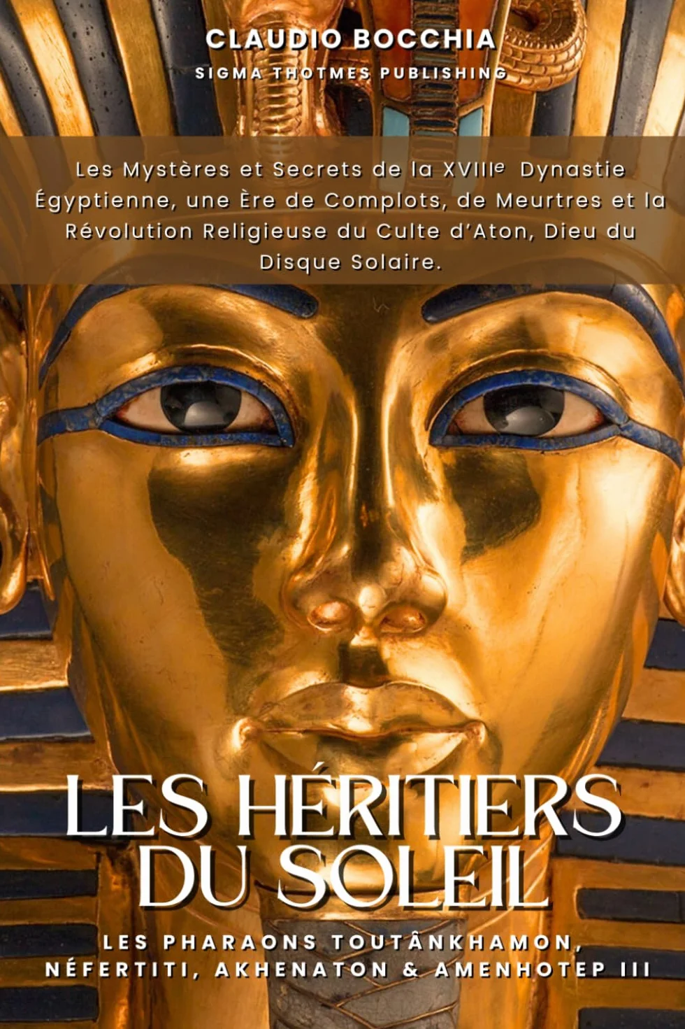 Les Pharaons Toutankhamon, Néfertiti, Akhenaton et Amenhotep III - Les Héritiers du Soleil: Les Mystères et Secrets de la 18e Dynastie Égyptienne : ... du Culte d’Aton, Dieu du Disque Solaire.