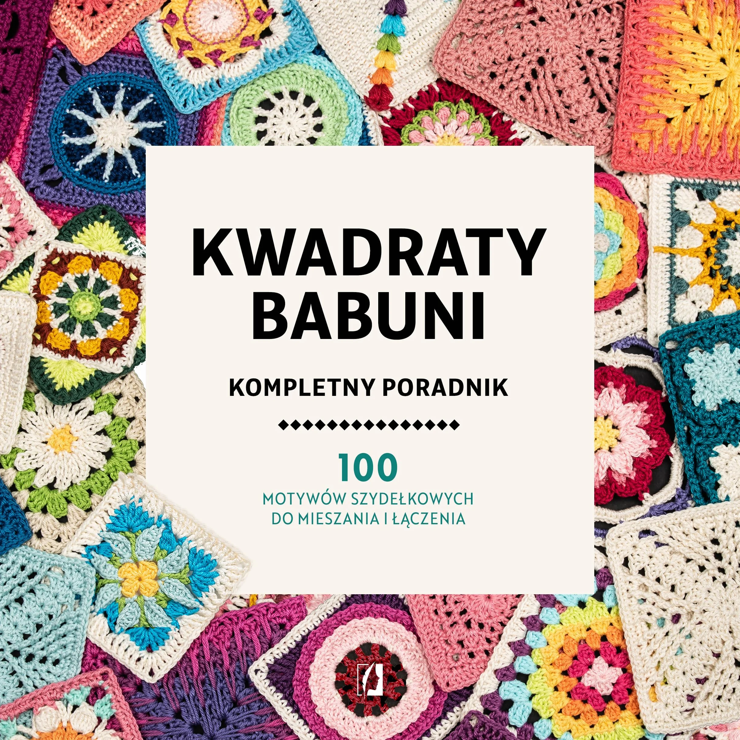 KWADRATY BABUNI. KOMPLETNY PORADNIK: 100 motywów szydełkowych do mieszania i łączenia