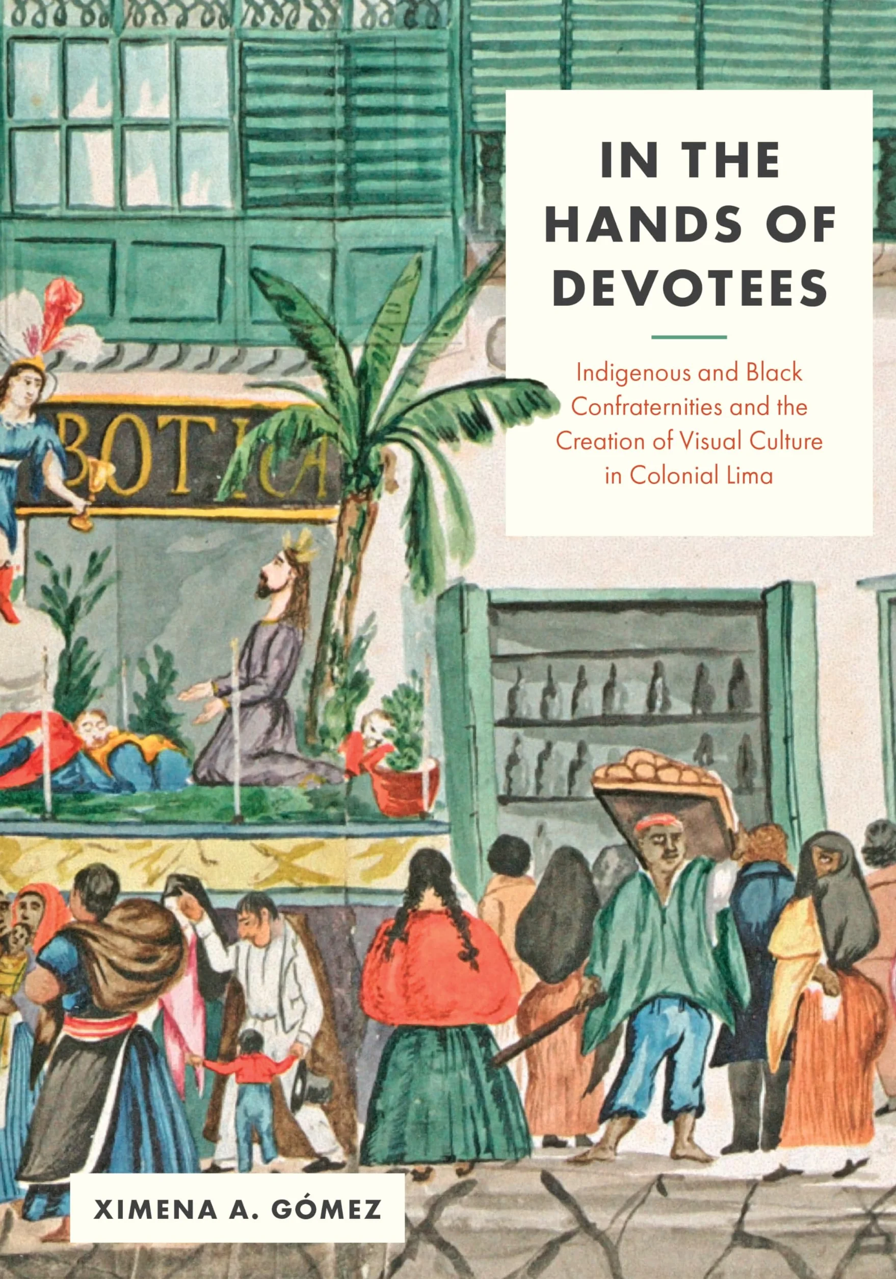 In the Hands of Devotees: Indigenous and Black Confraternities and the Creation of Visual Culture in Colonial Lima