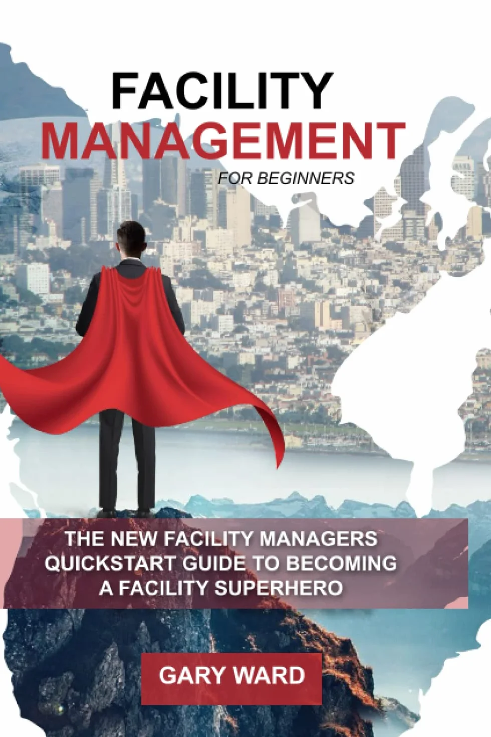Facility Management for Beginners: The New Facility Managers Quickstart Guide to becoming a Facility Superhero