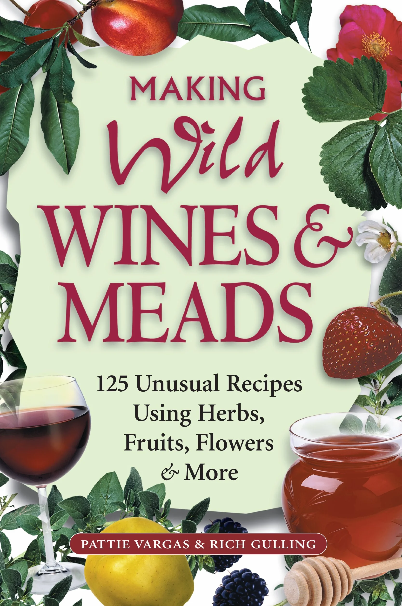 Making Wild Wines & Meads: 125 Unusual Recipes Using Herbs, Fruits, Flowers & More