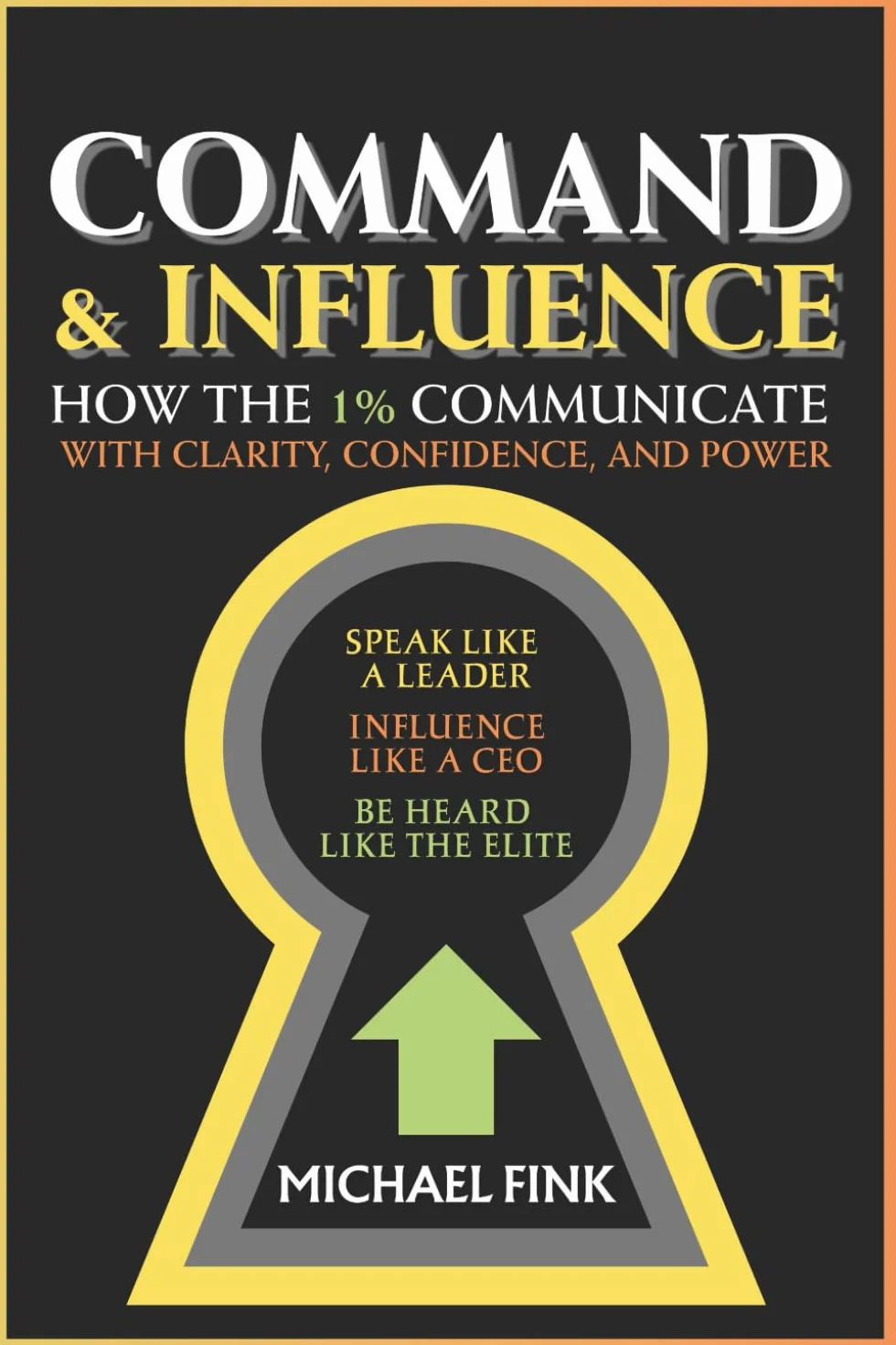 Command & Influence: How the 1% Communicate with Clarity, Confidence, and Power: Speak Like a Leader, Influence Like a CEO, Be Heard Like the Elite