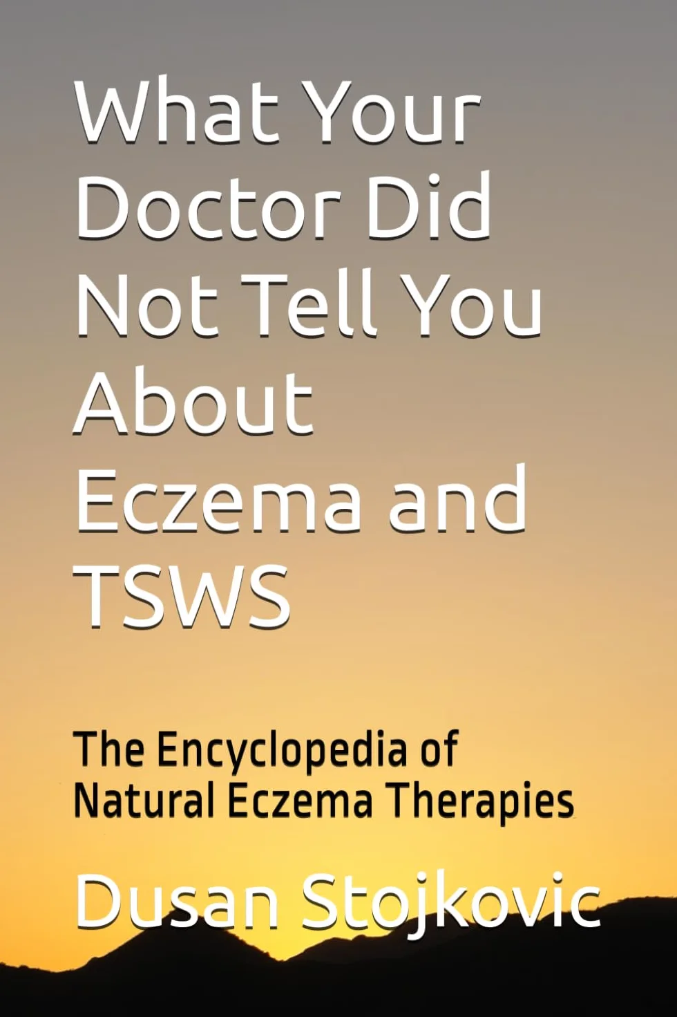 What Your Doctor Did Not Tell You About Eczema and TSWS: The Encyclopedia of Natural Eczema Therapies