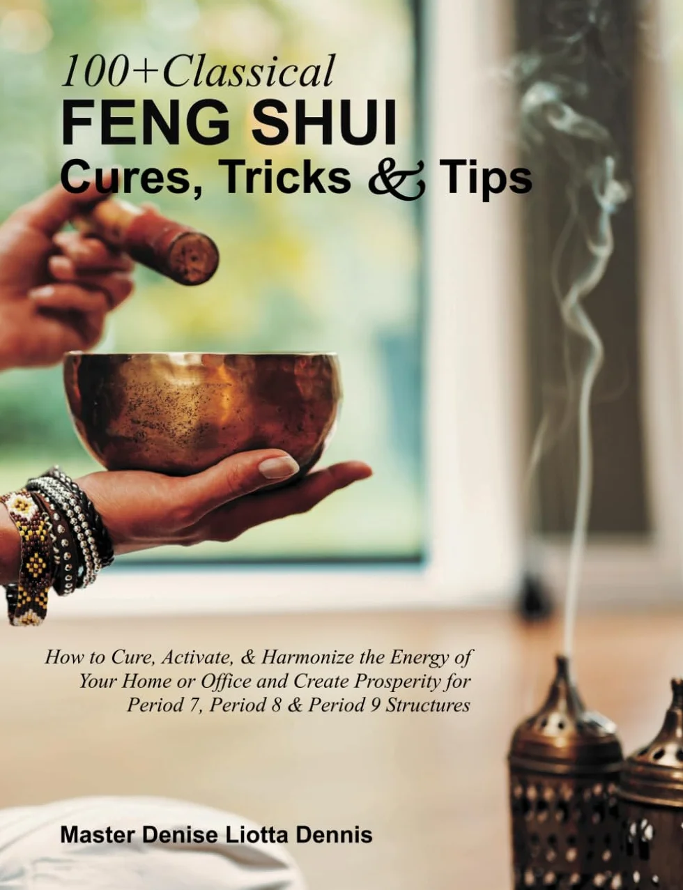 100+ Classical Feng Shui Cures, Tricks and Tips: How to Cure, Activate, & Harmonize the Energy of Your Home or Office & Create Prosperity for Period 7, Period 8 & Period 9 Structures