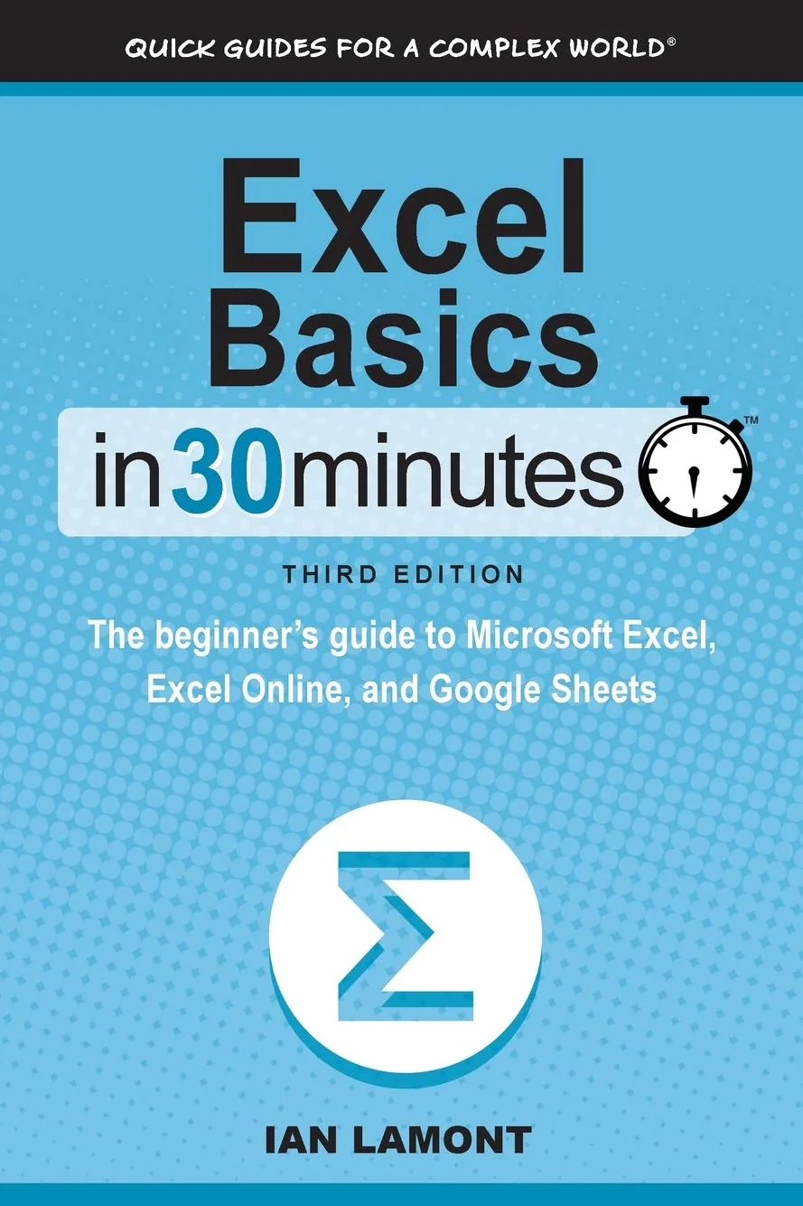 Excel Basics In 30 Minutes: The beginner's guide to Microsoft Excel, Excel Online, and Google Sheets