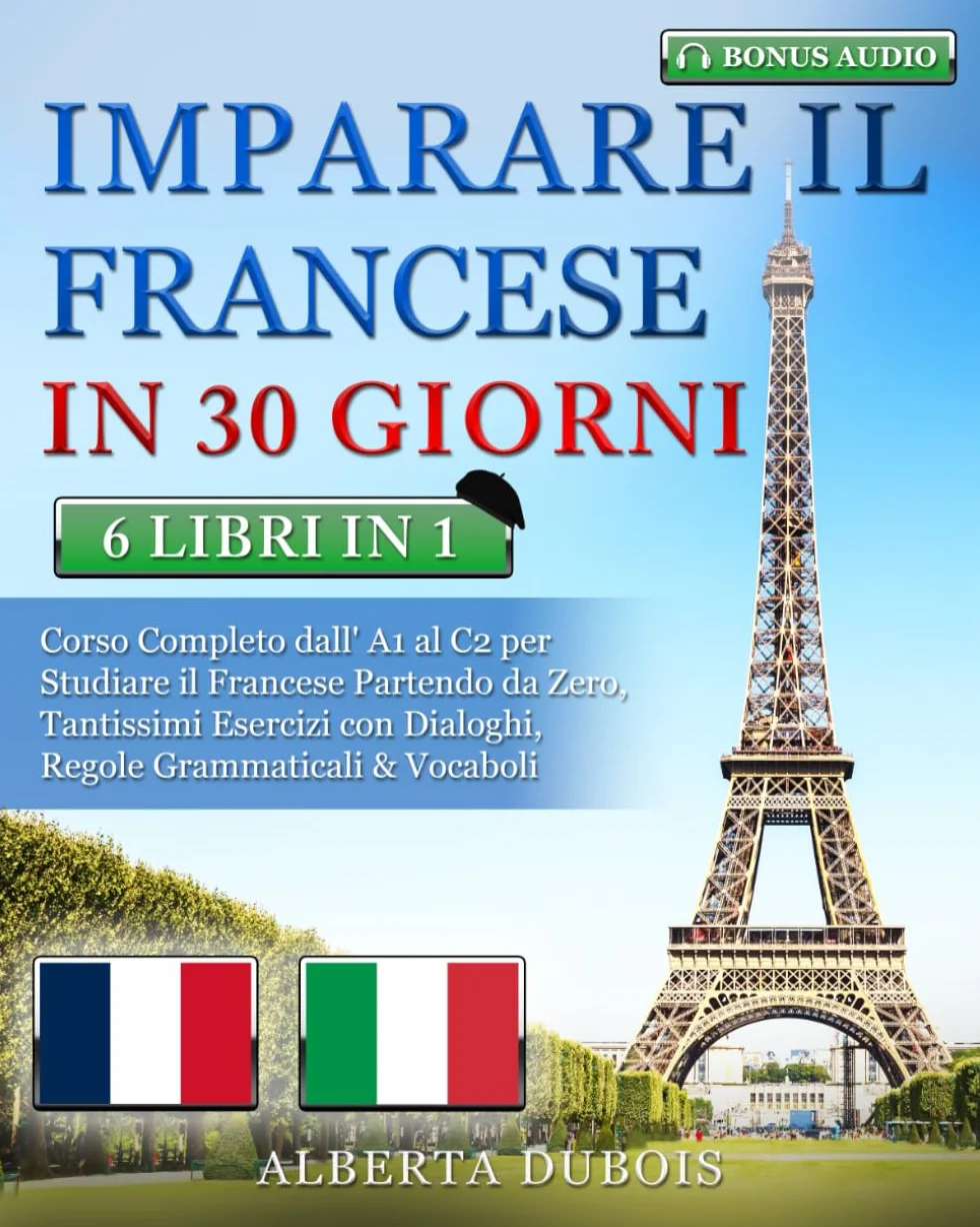IMPARARE IL FRANCESE IN 30 GIORNI: 6 LIBRI IN 1: Corso Completo Base, Intermedio & Avanzato per Studiare il Francese Partendo da Zero, Tantissimi Esercizi con Domande & Risposte + BONUS AUDIO