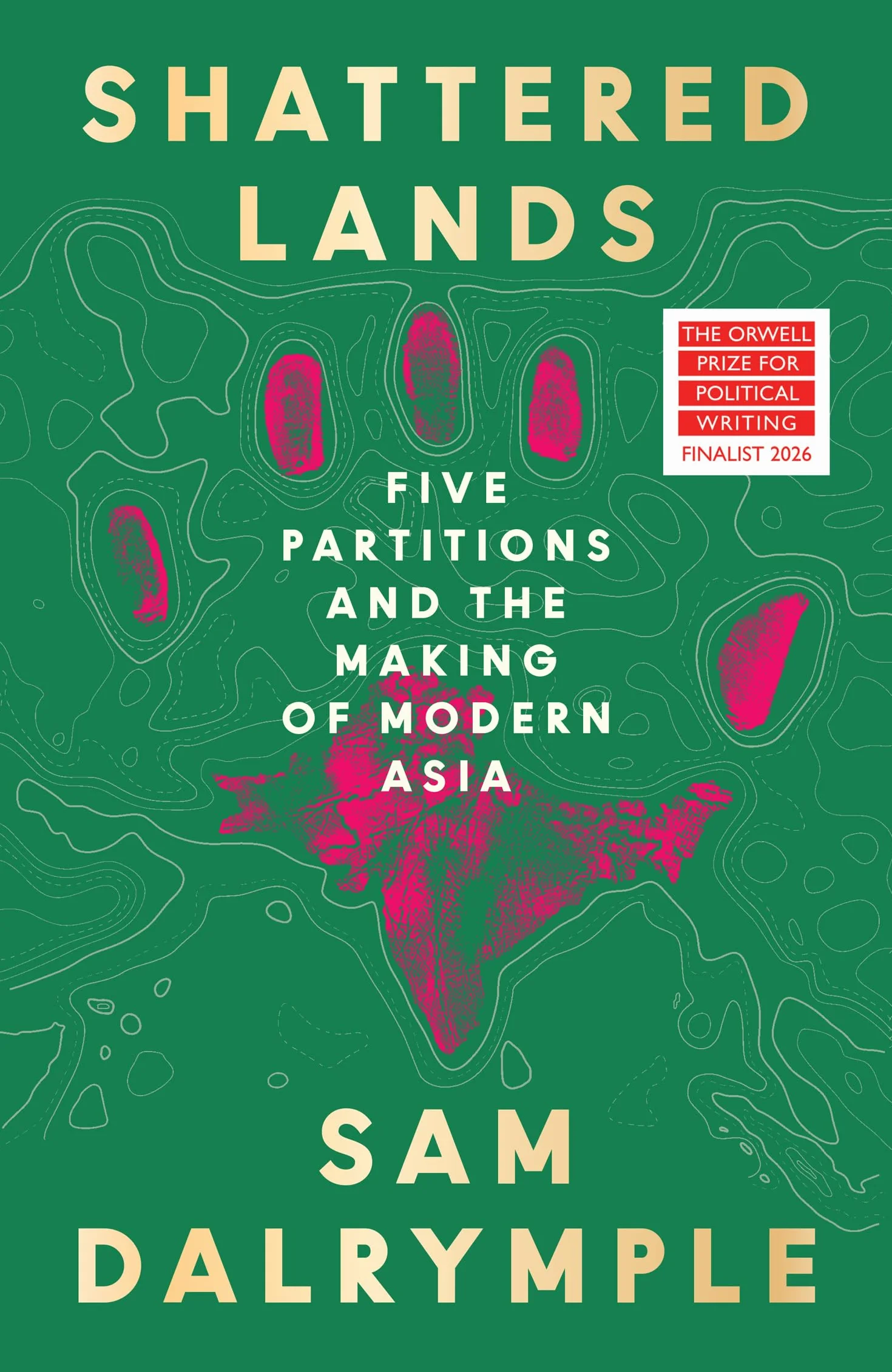 Shattered Lands: INTERNATIONALLY BESTSELLING AND PRIZE SHORTLISTED NEW HISTORY OF FIVE PARTITIONS AND THE RESHAPING OF MODERN ASIA