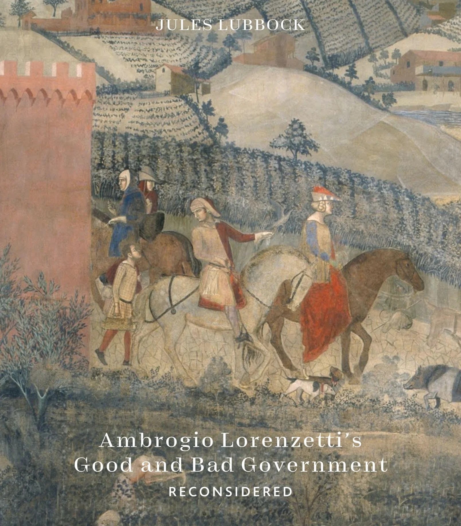 Ambrogio Lorenzetti’s Good and Bad Government reconsidered: Painting the Politics of Renaissance Siena