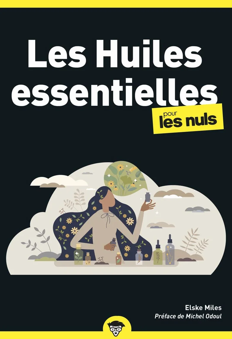 Les Huiles essentielles pour les Nuls: | aromathérapie, plantes, bien-être naturel, santé, utilisation, précautions