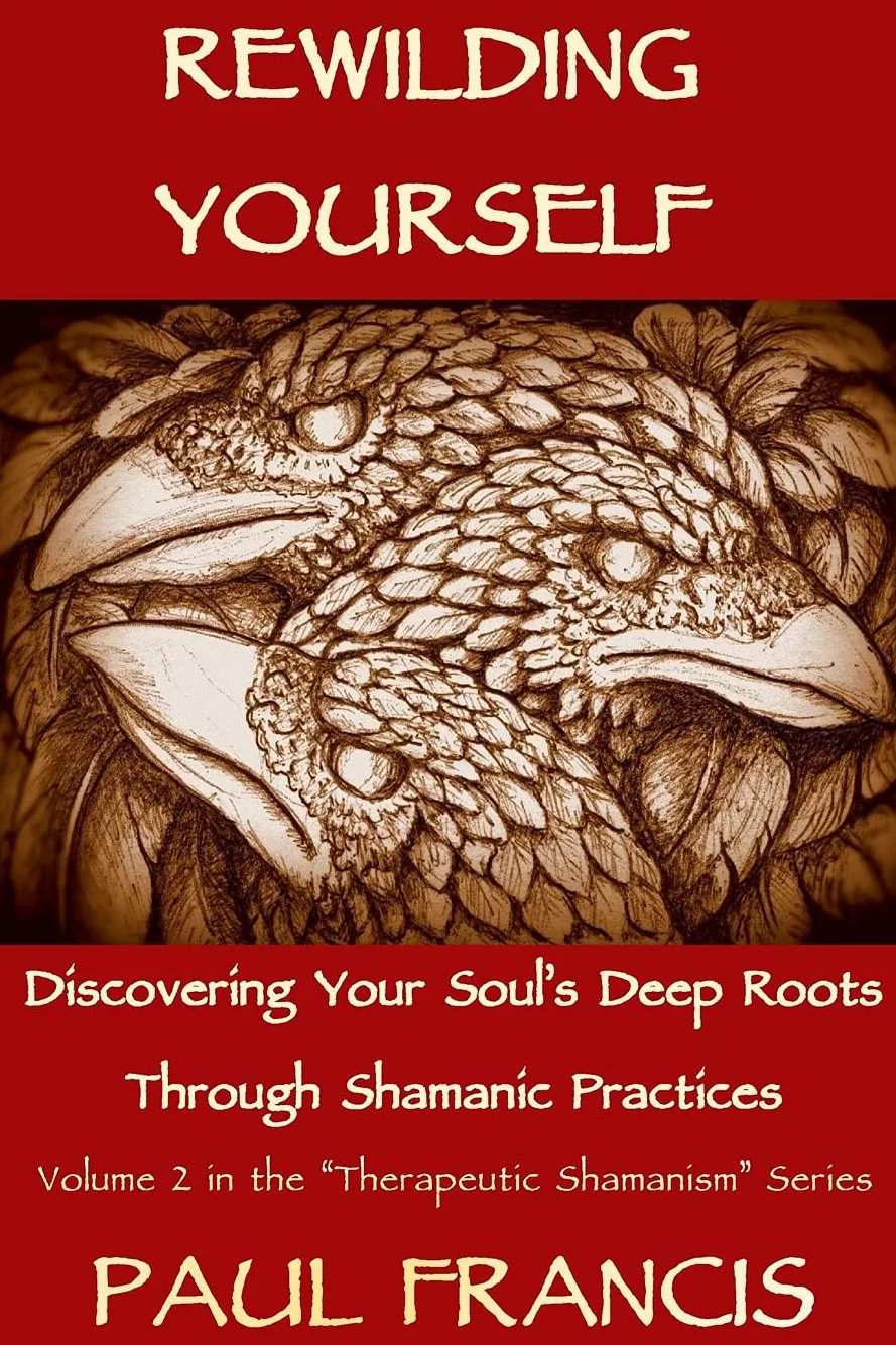 Rewilding Yourself: Discovering Your Soul’s Deep Roots Through Shamanic Practices: 2
