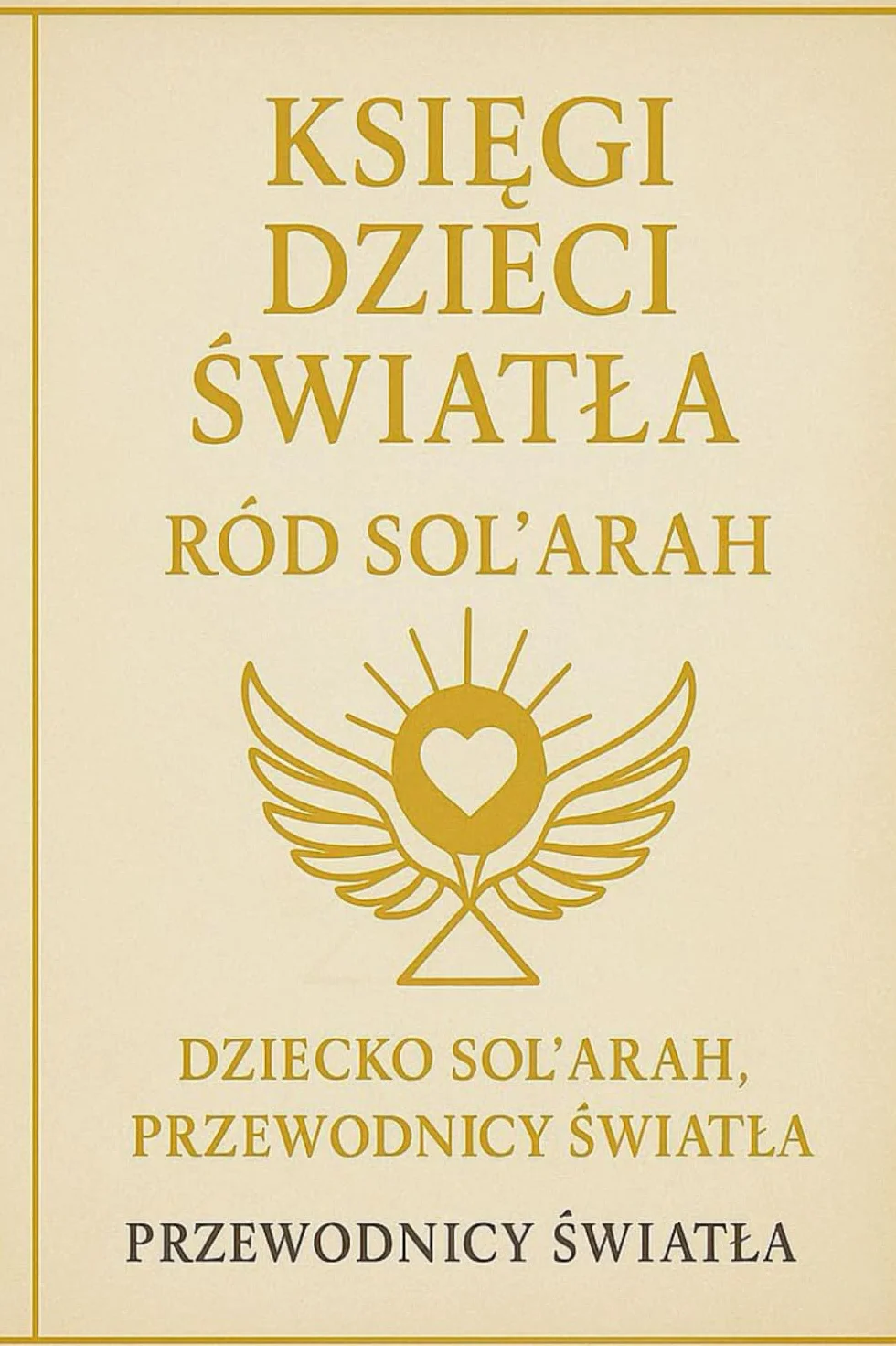 KSIĘGI DZIECI ŚWIATŁA – Ród Sol’Arah: Przewodnik Dzieci Sol’Arah ku przebudzeniu i światłu