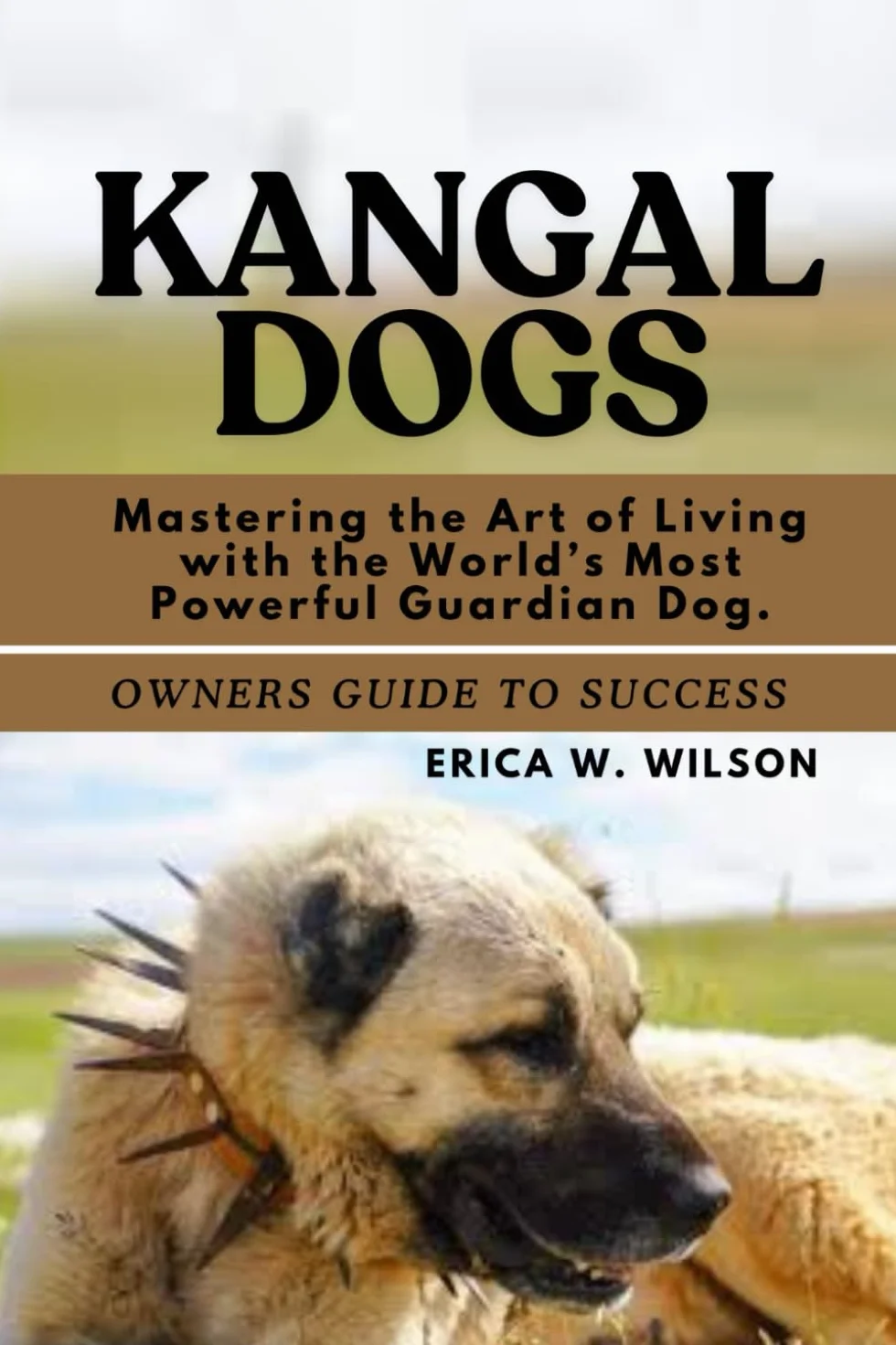 KANGAL DOGS: Mastering the Art of Living with the World’s Most Powerful Guardian Dog.